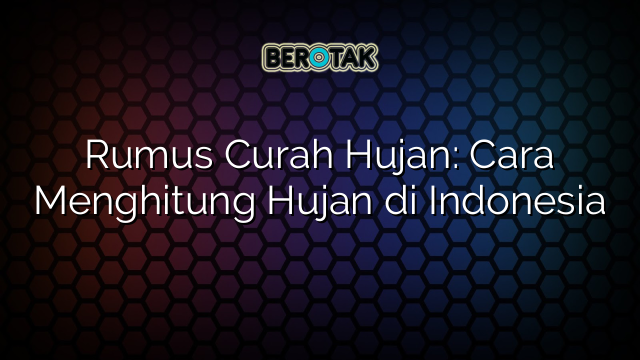 Rumus Curah Hujan: Cara Menghitung Hujan di Indonesia