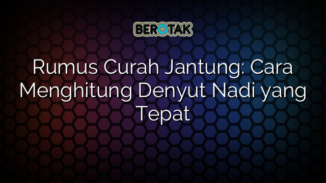 Rumus Curah Jantung: Cara Menghitung Denyut Nadi yang Tepat