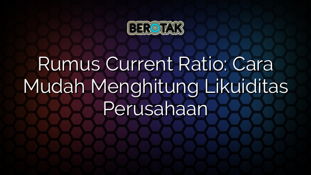 Rumus Current Ratio: Cara Mudah Menghitung Likuiditas Perusahaan