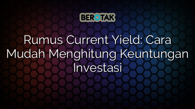 Rumus Current Yield: Cara Mudah Menghitung Keuntungan Investasi