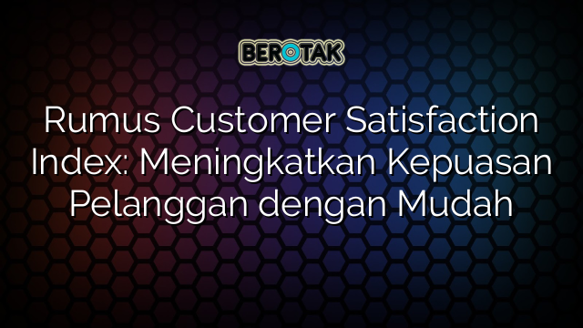 Rumus Customer Satisfaction Index: Meningkatkan Kepuasan Pelanggan dengan Mudah