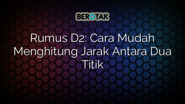 Rumus D2: Cara Mudah Menghitung Jarak Antara Dua Titik