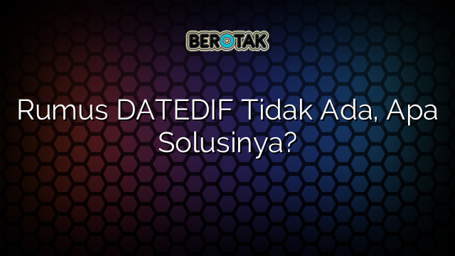 Rumus DATEDIF Tidak Ada, Apa Solusinya?