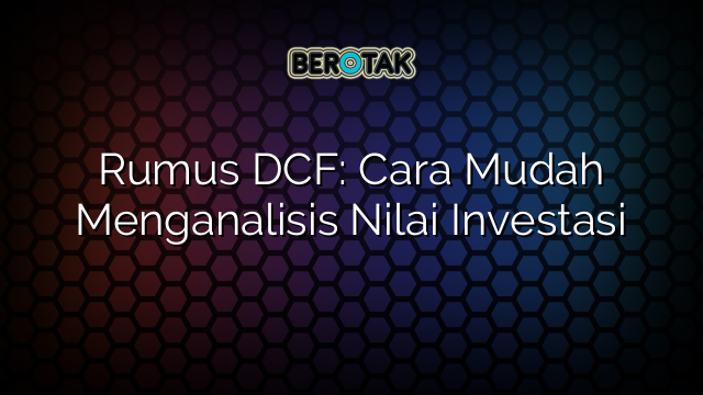 Rumus DCF: Cara Mudah Menganalisis Nilai Investasi