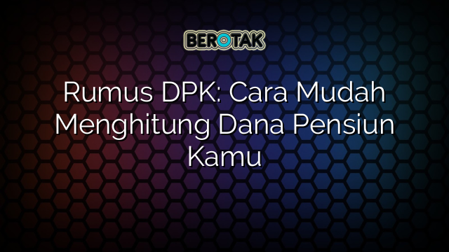 Rumus DPK: Cara Mudah Menghitung Dana Pensiun Kamu