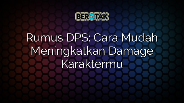 Rumus DPS: Cara Mudah Meningkatkan Damage Karaktermu