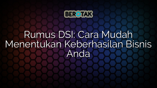 Rumus DSI: Cara Mudah Menentukan Keberhasilan Bisnis Anda