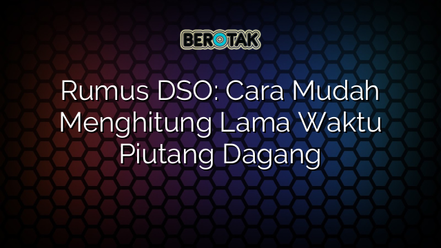 Rumus DSO: Cara Mudah Menghitung Lama Waktu Piutang Dagang