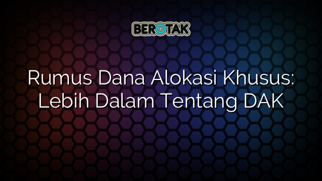 Rumus Dana Alokasi Khusus: Lebih Dalam Tentang DAK