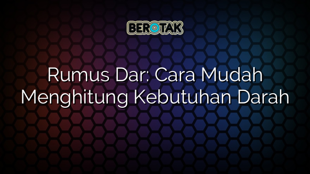 Rumus Dar: Cara Mudah Menghitung Kebutuhan Darah