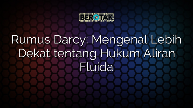 Rumus Darcy: Mengenal Lebih Dekat tentang Hukum Aliran Fluida