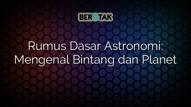 Rumus Dasar Astronomi: Mengenal Bintang dan Planet