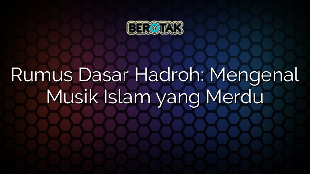 Rumus Dasar Hadroh: Mengenal Musik Islam yang Merdu