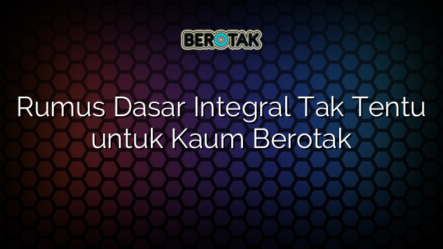 Rumus Dasar Integral Tak Tentu untuk Kaum Berotak