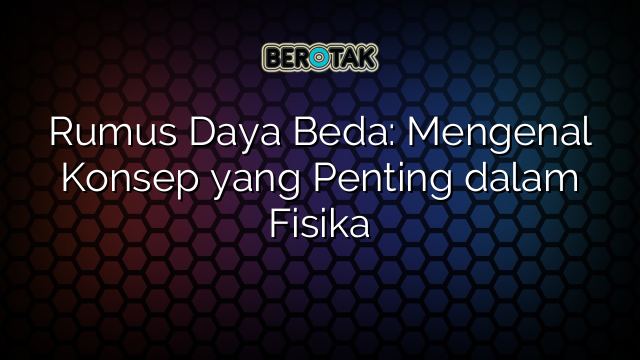 Rumus Daya Beda: Mengenal Konsep yang Penting dalam Fisika