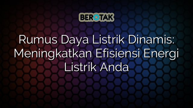 Rumus Daya Listrik Dinamis: Meningkatkan Efisiensi Energi Listrik Anda