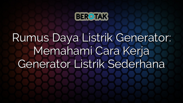 Rumus Daya Listrik Generator: Memahami Cara Kerja Generator Listrik Sederhana