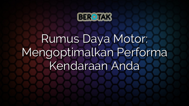 Rumus Daya Motor: Mengoptimalkan Performa Kendaraan Anda