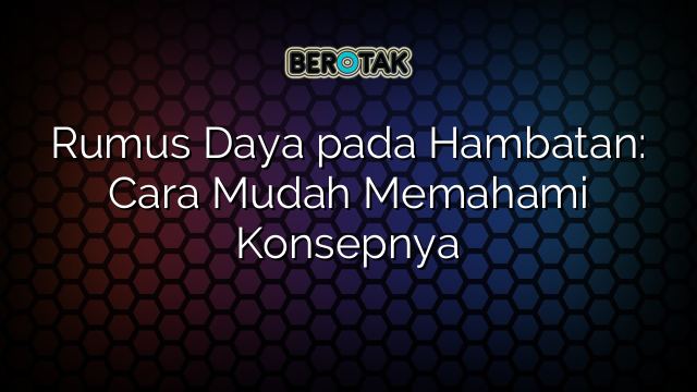 Rumus Daya pada Hambatan: Cara Mudah Memahami Konsepnya