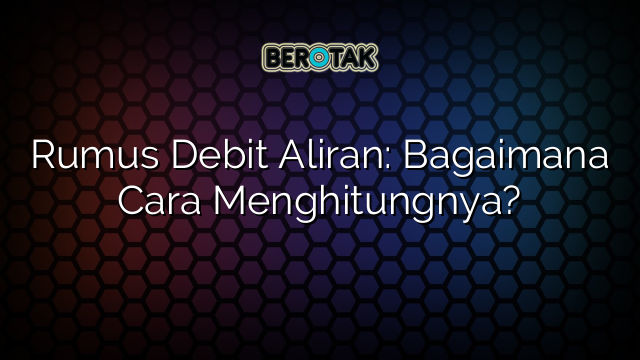 Rumus Debit Aliran: Bagaimana Cara Menghitungnya?