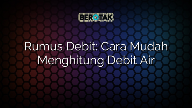 Rumus Debit: Cara Mudah Menghitung Debit Air