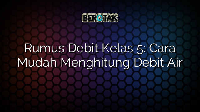 Rumus Debit Kelas 5: Cara Mudah Menghitung Debit Air