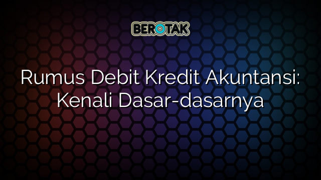 Rumus Debit Kredit Akuntansi: Kenali Dasar-dasarnya