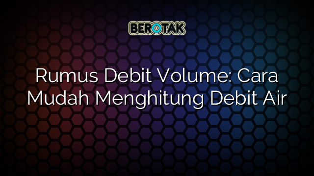 Rumus Debit Volume: Cara Mudah Menghitung Debit Air