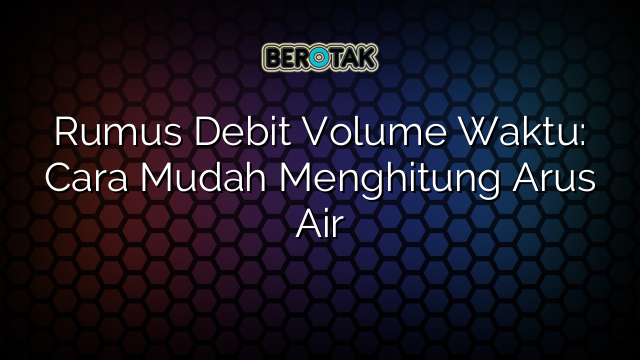 Rumus Debit Volume Waktu: Cara Mudah Menghitung Arus Air