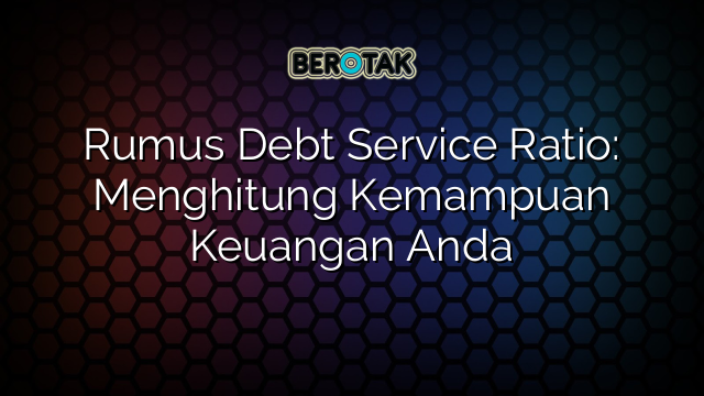 Rumus Debt Service Ratio: Menghitung Kemampuan Keuangan Anda