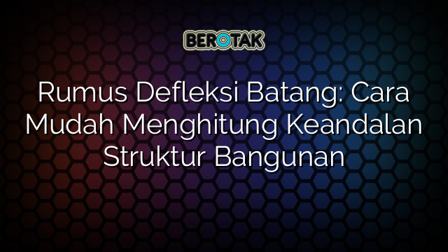 Rumus Defleksi Batang: Cara Mudah Menghitung Keandalan Struktur Bangunan