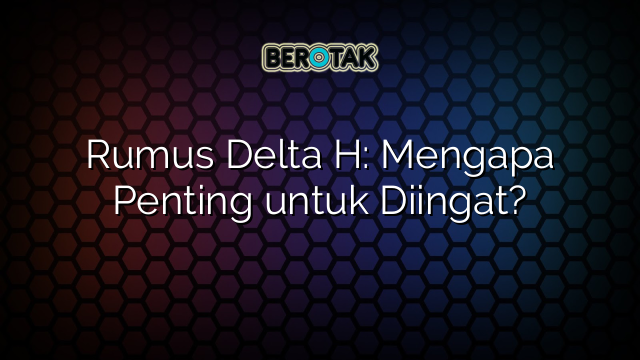 Rumus Delta H: Mengapa Penting untuk Diingat?