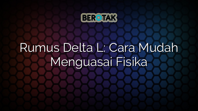 Rumus Delta L: Cara Mudah Menguasai Fisika