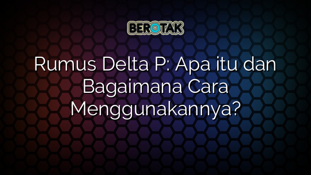 Rumus Delta P: Apa itu dan Bagaimana Cara Menggunakannya?