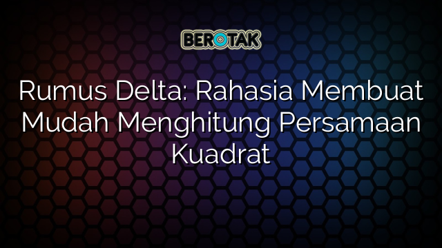 Rumus Delta: Rahasia Membuat Mudah Menghitung Persamaan Kuadrat