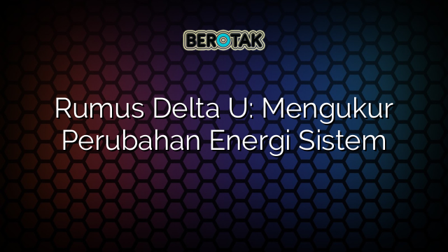 Rumus Delta U: Mengukur Perubahan Energi Sistem