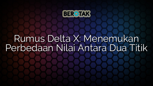 Rumus Delta X: Menemukan Perbedaan Nilai Antara Dua Titik