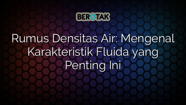 Rumus Densitas Air: Mengenal Karakteristik Fluida yang Penting Ini