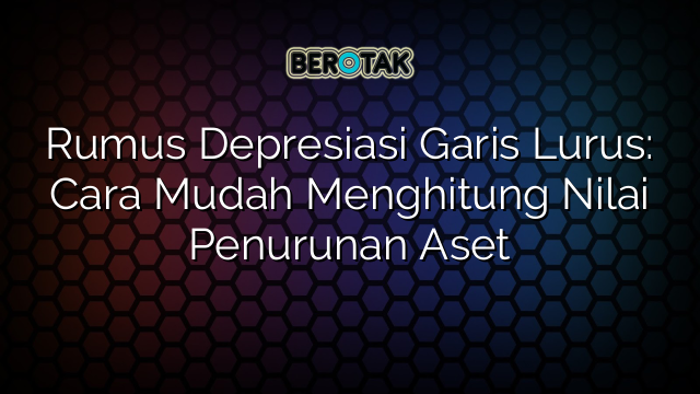 Rumus Depresiasi Garis Lurus: Cara Mudah Menghitung Nilai Penurunan Aset