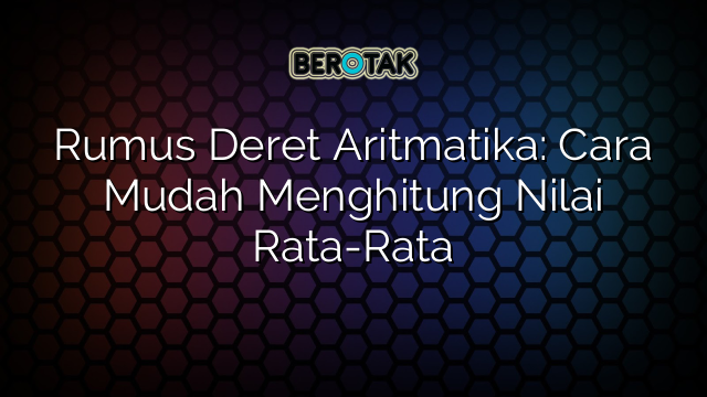 Rumus Deret Aritmatika: Cara Mudah Menghitung Nilai Rata-Rata