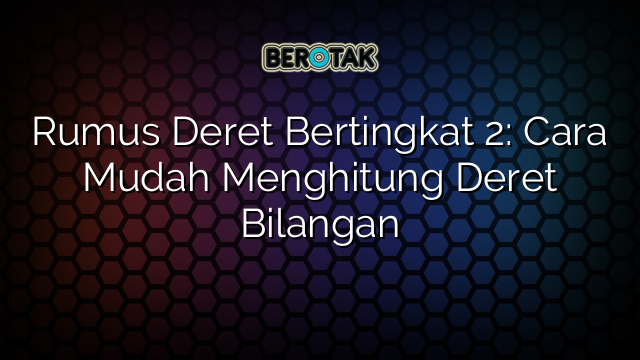 Rumus Deret Bertingkat 2: Cara Mudah Menghitung Deret Bilangan