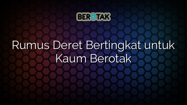 Rumus Deret Bertingkat untuk Kaum Berotak