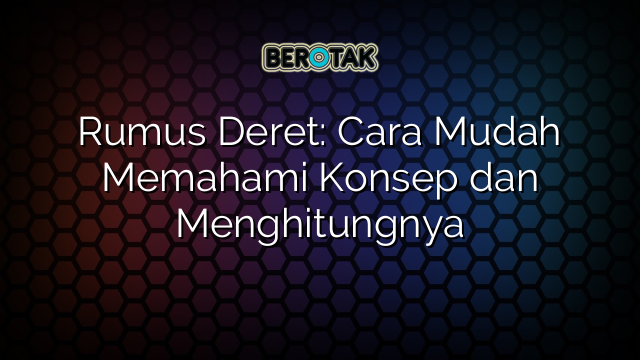 Rumus Deret: Cara Mudah Memahami Konsep dan Menghitungnya