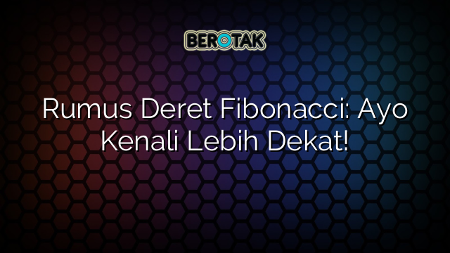 Rumus Deret Fibonacci: Ayo Kenali Lebih Dekat!