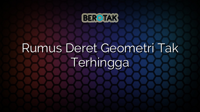 Rumus Deret Geometri Tak Terhingga