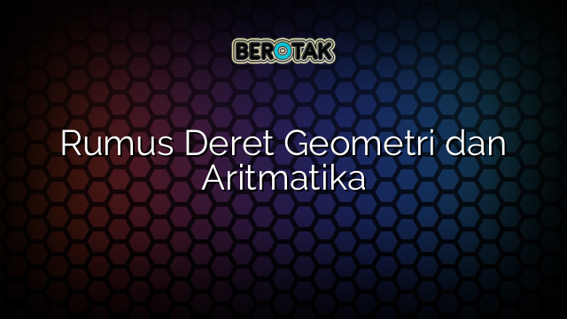 Rumus Deret Geometri dan Aritmatika