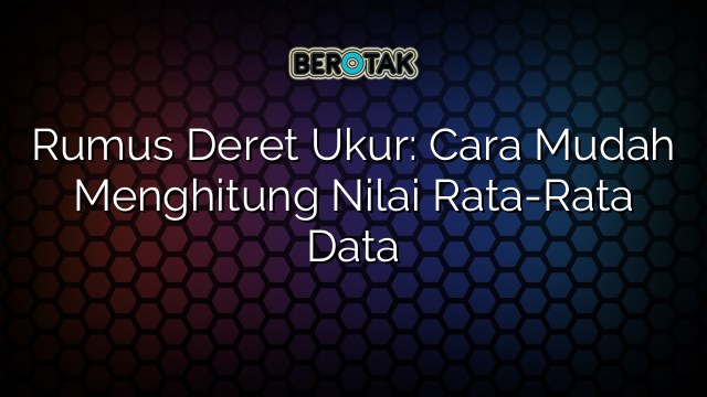 Rumus Deret Ukur: Cara Mudah Menghitung Nilai Rata-Rata Data