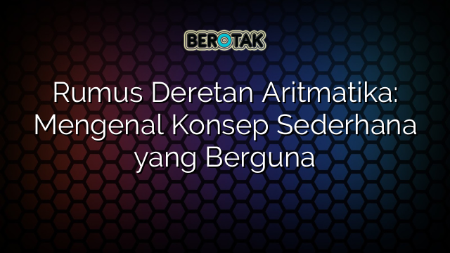 Rumus Deretan Aritmatika: Mengenal Konsep Sederhana yang Berguna