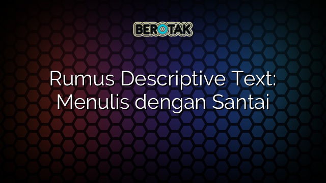 Rumus Descriptive Text: Menulis dengan Santai