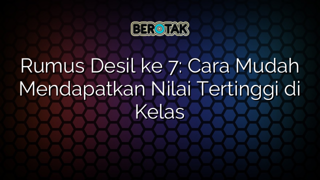 Rumus Desil ke 7: Cara Mudah Mendapatkan Nilai Tertinggi di Kelas